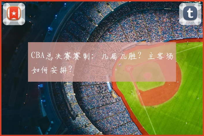 CBA总决赛赛制：几局几胜？主客场如何安排？
