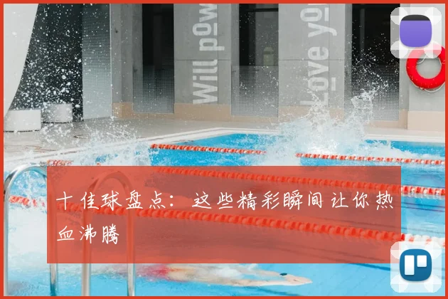 十佳球盘点:这些精彩瞬间让你热血沸腾