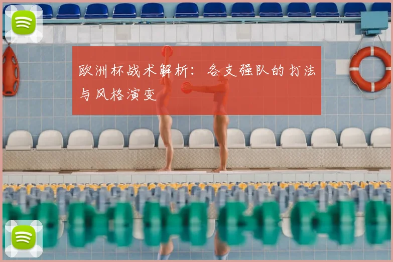 欧洲杯战术解析:各支强队的打法与风格演变