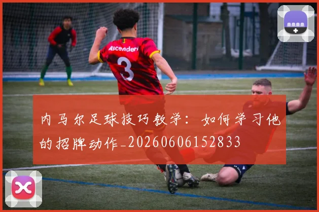 内马尔足球技巧教学:如何学习他的招牌动作_20260606152833