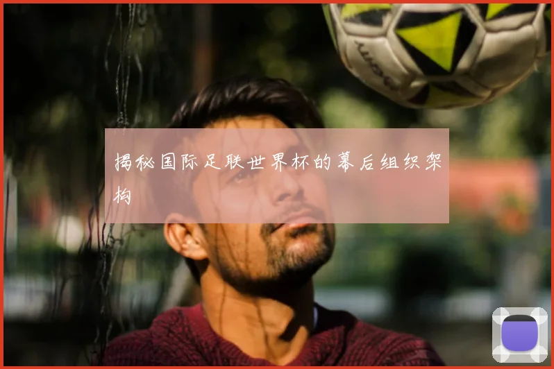 揭秘国际足联世界杯的幕后组织架构