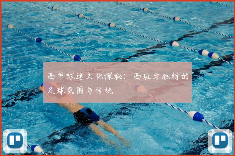 西甲球迷文化探秘：西班牙独特的足球氛围与传统