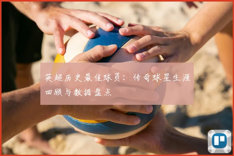 英超历史最佳球员：传奇球星生涯回顾与数据盘点