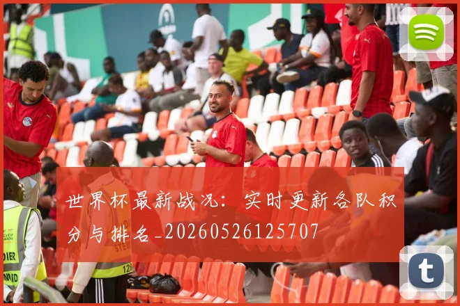 世界杯最新战况:实时更新各队积分与排名_20260526125707