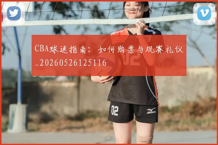 CBA球迷指南:如何购票与观赛礼仪_20260526125116