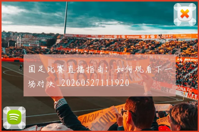 国足比赛直播指南:如何观看下一场对决_20260527111920