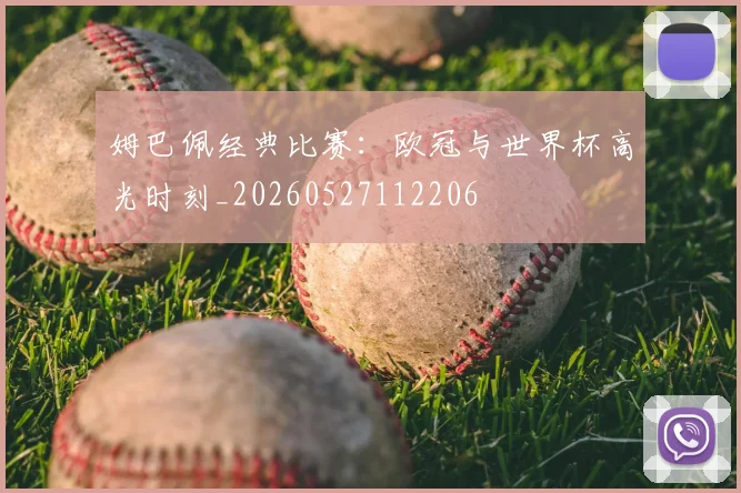 姆巴佩经典比赛：欧冠与世界杯高光时刻_20260527112206