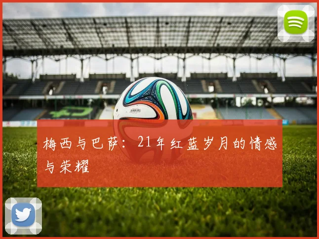 梅西与巴萨：21年红蓝岁月的情感与荣耀
