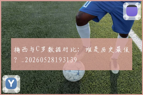 梅西与C罗数据对比：谁是历史最佳？_20260528193139