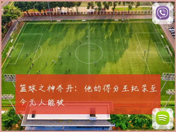 篮球之神乔丹:他的得分王纪录至今无人能破
