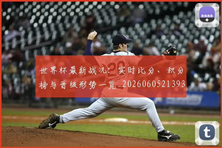 世界杯最新战况：实时比分、积分榜与晋级形势一览_20260605213935