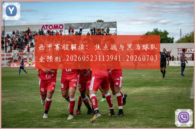 西甲赛程解读：焦点战与黑马球队全预测_20260523113941_20260703181925