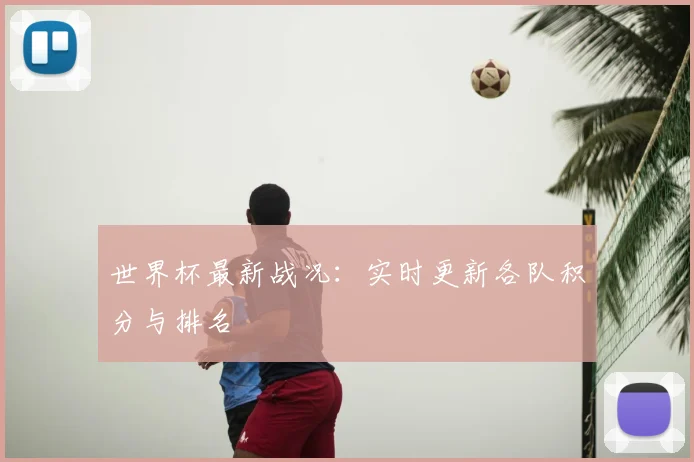 世界杯最新战况:实时更新各队积分与排名