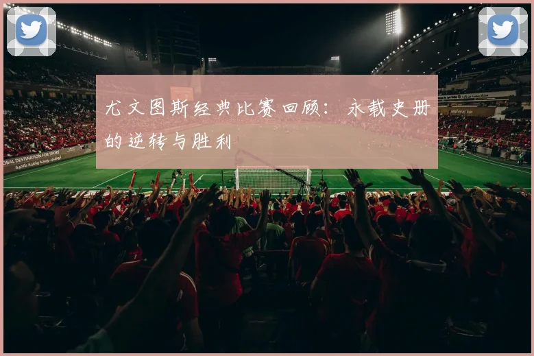 尤文图斯经典比赛回顾：永载史册的逆转与胜利