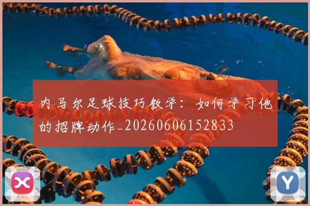 内马尔足球技巧教学：如何学习他的招牌动作_20260606152833