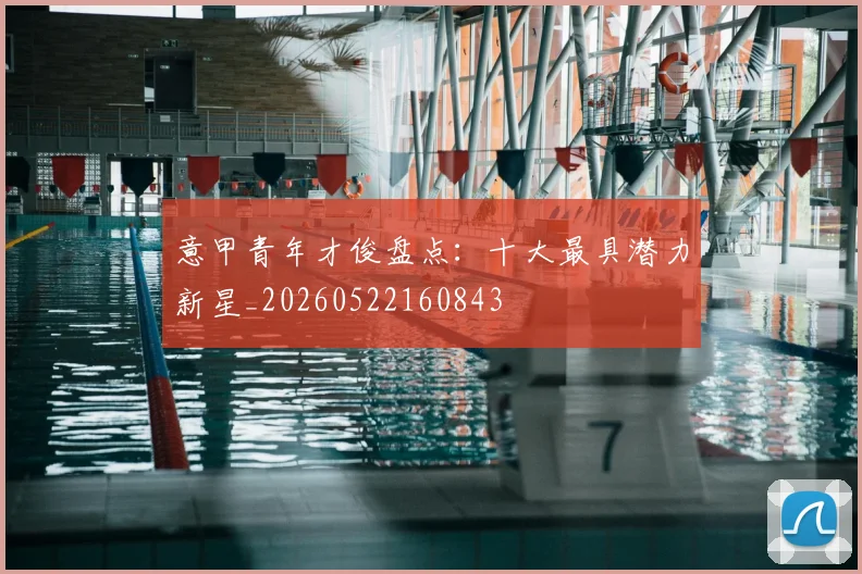 意甲青年才俊盘点:十大最具潜力新星_20260522160843